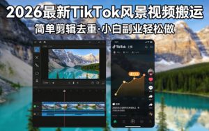 2026最新TikTok风景视频搬运简单剪辑去重小白副业月入 8000-优创圈