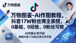 万物图鉴-AI作图教程，抖音17W粉丝博主亲授，0基础、0经验、0粉丝可做-优创圈