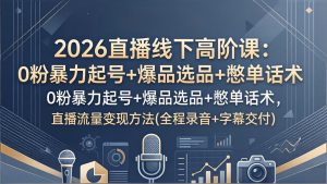 2026直播线下高阶课：0粉暴力起号+爆品选品+憋单话术，直播流量变现方法(全程录音+字幕交付)-优创圈