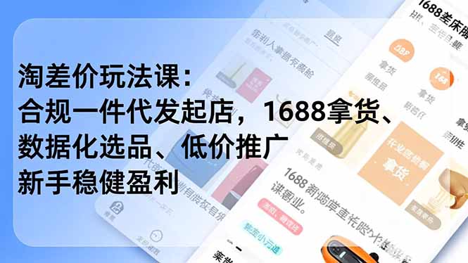 淘差价玩法课：合规一件代发起店，1688拿货、数据化选品、低价推广，新手稳健盈利(更新4月)-优创圈