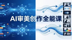 AI审美创作全能课：MJ+Seedance+模型训练+影视分镜+编剧，一站式掌握AI艺术创作-优创圈