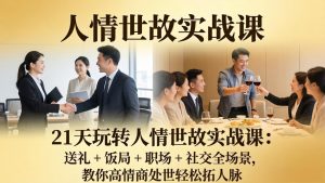21 天玩转人情世故实战课：送礼 + 饭局 + 职场 + 社交全场景，教你高情商处世轻松拓人脉-优创圈