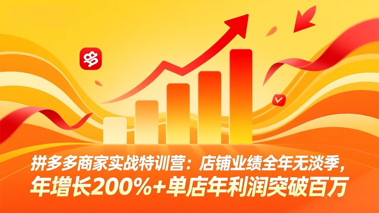 拼多多商家实战特训营：店铺业绩全年无淡季，年增长200%+单店年利润突破百万(26年4月10日更新)