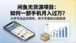 闲鱼无货源项目：如何一部手机月入过万？从养号选品到爆单，新手零基础也能跑通-优创圈