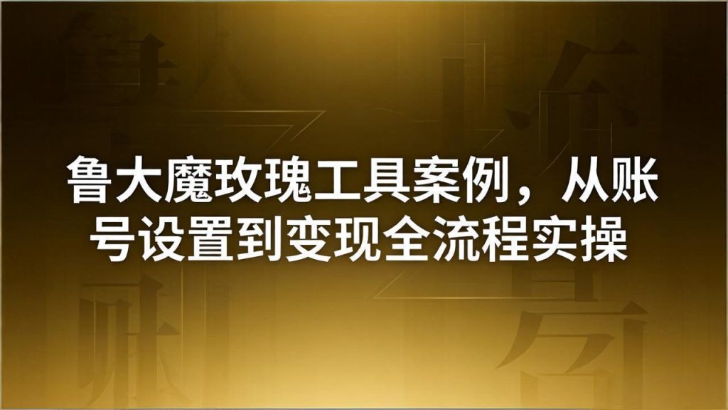 引流创业粉卖软件教学：鲁大魔玫瑰工具案例，从账号设置到变现全流程实操-优创圈