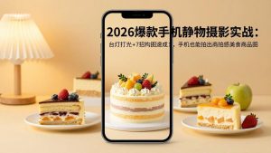 2026爆款手机静物摄影实战：台灯打光+7招构图速成，手机也能拍出商拍感美食商品图-优创圈