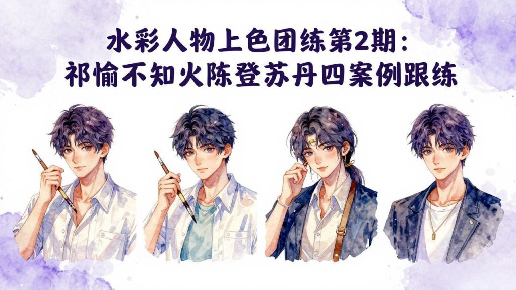 水彩人物上色团练第2期：祁煜不知火陈登苏丹四案例跟练，手把手提升绘画能力-优创圈