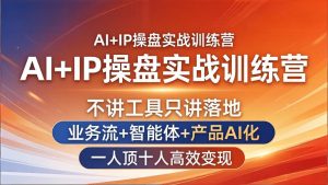 AI+IP操盘实战训练营：不讲工具只讲落地，业务流+智能体+产品AI化，一人顶十人高效变现-优创圈
