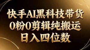 26年最新快手AI黑科技带货，0粉0剪辑，纯搬运，日入四位数-优创圈