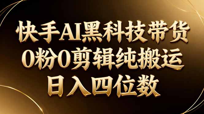 26年最新快手AI黑科技带货，0粉0剪辑，纯搬运，日入四位数-优创圈