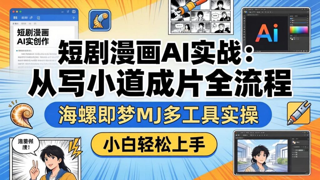 短剧漫画AI实战：从写小说到成片全流程，海螺即梦MJ多工具实操，小白轻松上手-优创圈