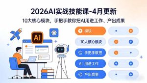 2026AI实战技能课-4月更新：10大核心模块，手把手教你把AI用进工作、产出成果-优创圈