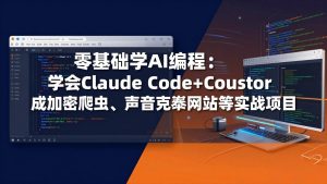 零基础学AI编程：学会Claude Code+Cursor完成加密爬虫、声音克隆网站等实战项目-优创圈