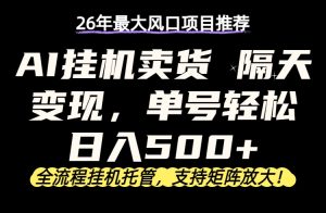 26年最新AI挂机卖货，隔天出收益，单账号轻松日入500+-优创圈