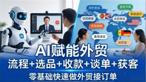 外贸+AI实战课：流程+选品+收款+谈单+获客，零基础快速做外贸接订单-优创圈