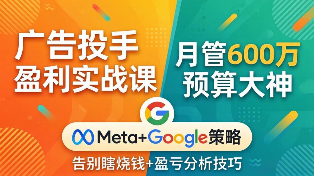 广告投手盈利实战课：月管600万预算大神，带你告别瞎烧钱，Meta+Google策略+盈亏分析-优创圈