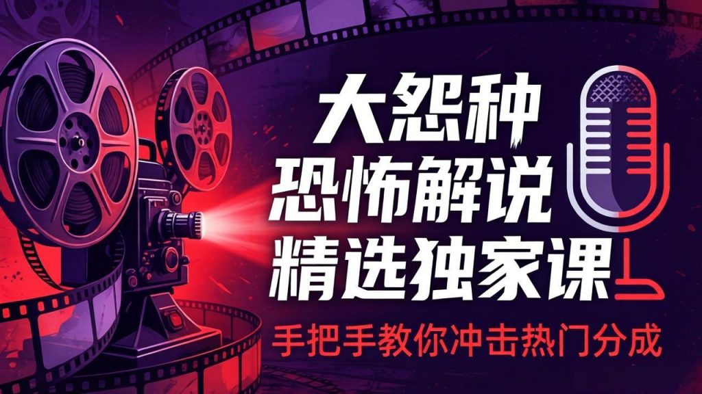 大怨种恐怖解说精选独家课：电影下载+文案配音+片头封面，手把手教你冲击热门分成-优创圈
