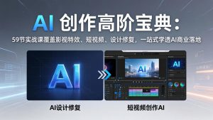 AI 创作高阶宝典：59节实战课覆盖影视特效、短视频、设计修复，一站式学透AI商业落地-优创圈