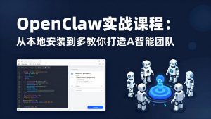 OpenClaw实战课程：从本地安装到多Agent协同，手把手教你打造AI智能团队-优创圈