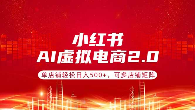小红书AI虚拟电商2.0，单店铺轻松日入500+，可多店铺矩阵-优创圈