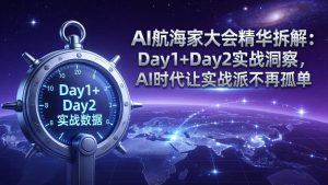 AI航海家大会精华拆解：Day1+Day2实战洞察，AI时代让实战派不再孤单-优创圈