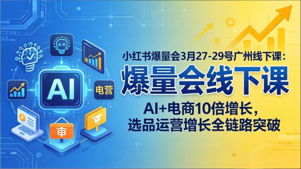 小红书爆量会3月27-29号广州线下课：AI+电商10倍增长，选品运营增长全链路突破-优创圈