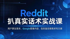 Reddit 扒真实话术实战课：用用户原生需求做 Google 爱推内容，告别盲目猜需求写文案-优创圈