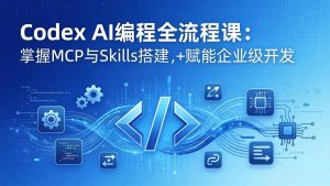 Codex AI编程全流程课：模块化教学+双项目实战，掌握MCP与Skills搭建，赋能企业级开发-优创圈