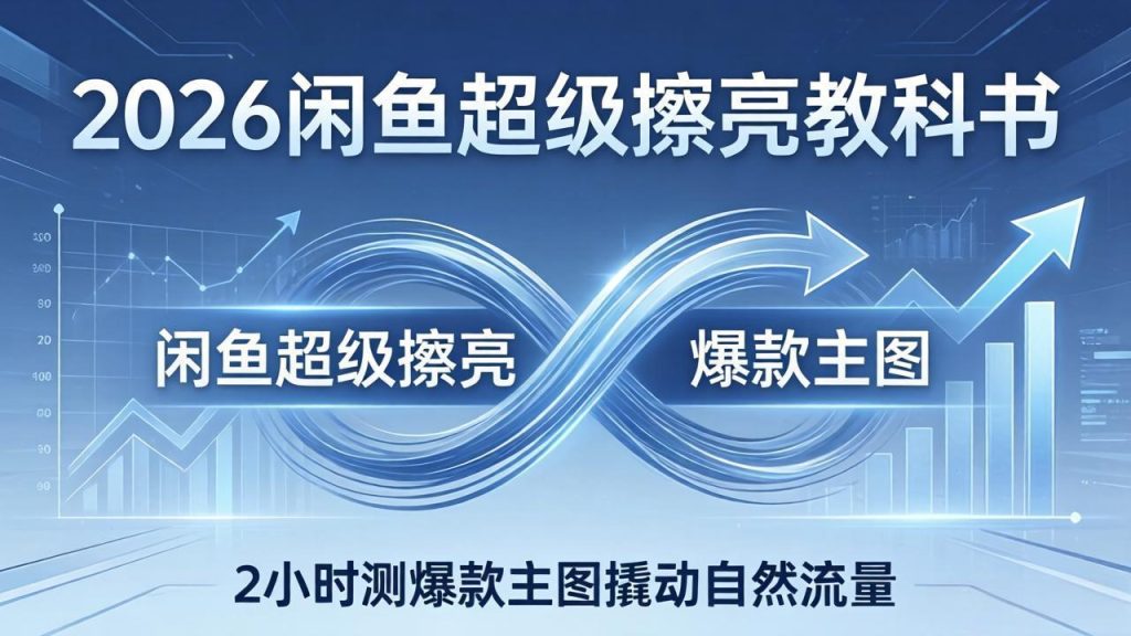 2026闲鱼超级擦亮教科书：底层逻辑出价×转化率，2小时测爆款主图撬动自然流量-优创圈