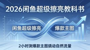 2026闲鱼超级擦亮教科书：底层逻辑出价×转化率，2小时测爆款主图撬动自然流量-优创圈