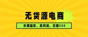 无货源电商，长期稳定可做，利润高，需求大，日赚500-优创圈