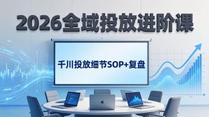 2026全域投放进阶课：杭州线下3天实战，千川投放细节SOP+复盘，撬动自然流量-优创圈