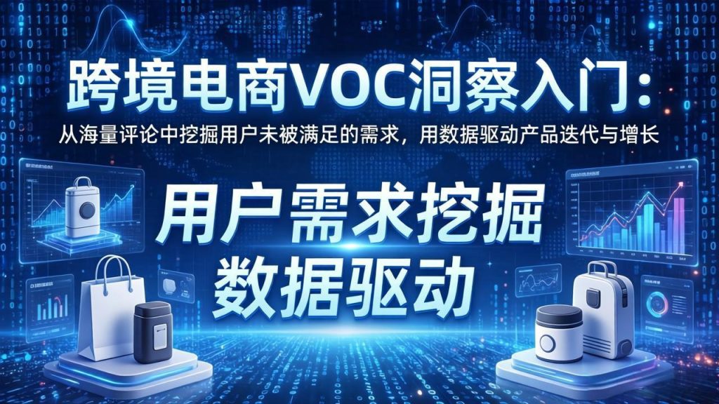 跨境电商VOC洞察入门：从海量评论中挖掘用户未被满足的需求，用数据驱动产品迭代与增长-优创圈