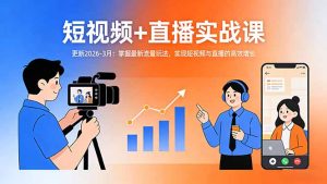 短视频+直播实战课-更新2026-3月：掌握最新流量玩法，实现短视频与直播的高效增长-优创圈