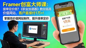 Framer 创富大师课：接单定价低？《职业加速器》教你搞高价值网站，客户直接付 1 万 +-优创圈