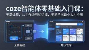 coze智能体零基础入门课：无需编程，从工作流到知识库，手把手搭建个人AI应用-优创圈