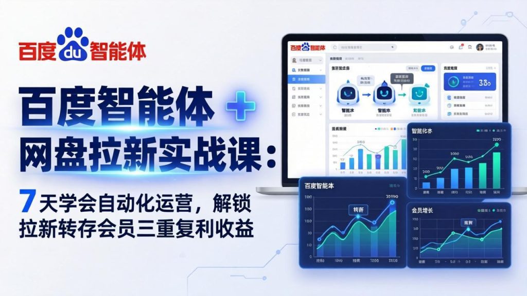 百度智能体 + 网盘拉新实战课：7 天学会自动化运营，解锁拉新转存会员三重复利收益-优创圈
