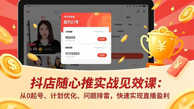 抖店随心推实战见效课(更新)：从0起号、计划优化、问题排雷，快速实现直播盈利-优创圈