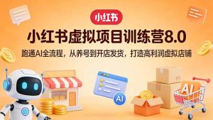 小红书虚拟项目训练营8.0：跑通AI全流程，从养号到开店发货，打造高利润虚拟店铺-优创圈