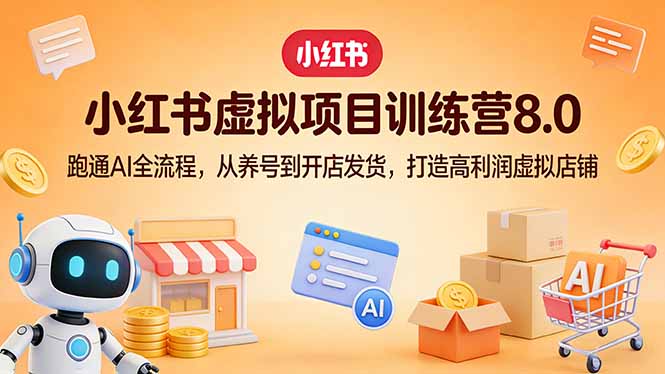 小红书虚拟项目训练营8.0：跑通AI全流程，从养号到开店发货，打造高利润虚拟店铺-优创圈