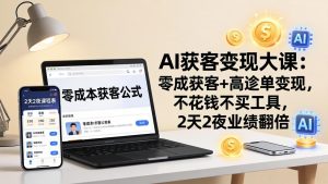 AI获客变现大课：零成本获客+高客单变现，不花钱不买工具，2天2夜业绩翻倍-优创圈