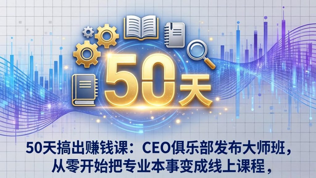 50天搞出赚钱课：CEO俱乐部发布大师班，从零开始把专业本事变成线上课程-优创圈
