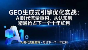 GEO 生成式引擎优化实战：AI时代流量重构，从认知到精通抢占下一个十年红利-优创圈