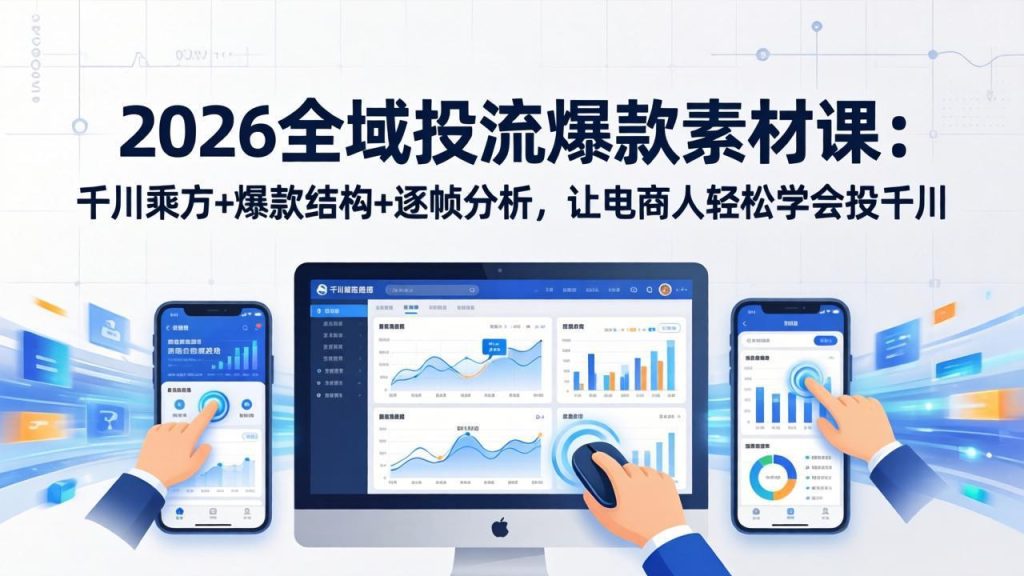 2026全域投流爆款素材课：千川乘方+爆款结构+逐帧分析，让电商人轻松学会投千川-优创圈