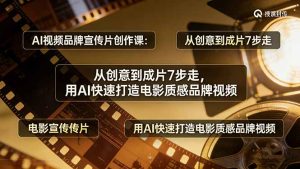 AI视频品牌宣传片创作课：从创意到成片7步走，用AI快速打造电影质感品牌视频-优创圈