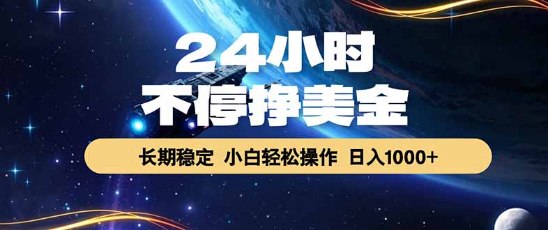 24小时不停挣美金，长期稳定，绿色稳定，日入1000+-优创圈