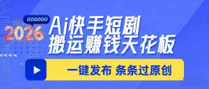 日入上千！！Ai快手短剧搬运赚钱天花板，一键发布，条条过原创-优创圈