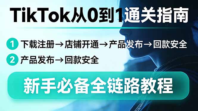 TikTok从0到1通关指南：下载注册→店铺开通→产品发布→回款安全，新手必备全链路教程-优创圈