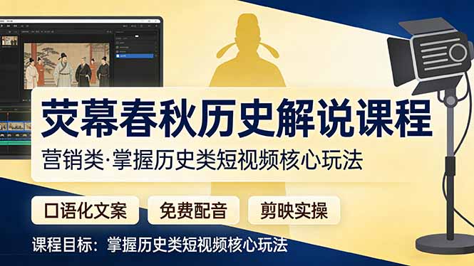 荧幕春秋历史(营销类）解说课程：口语化文案+免费配音+剪映实操，掌握历史类短视频核心玩法-优创圈