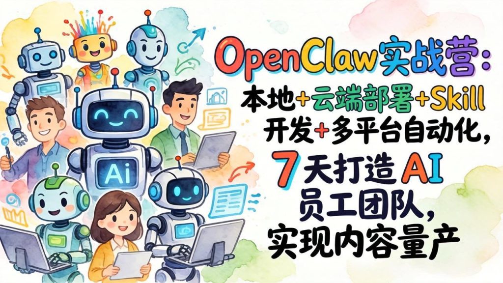 OpenClaw实战营-更新：本地+云端部署+Skill开发+多平台自动化，7天打造AI员工团队+实现内容量产-优创圈